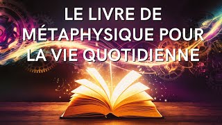 Le Livre de Métaphysique pour la Vie Quotidienne  Livre Audio [upl. by Nosnehpets886]