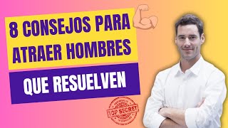 8 CONSEJOS PARA ATRAER HOMBRES QUE RESUELVEN [upl. by Idham349]