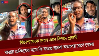 হায় হায় রাস্তায় চেকিংয়ের নামে কি করছে ছাত্ররা প্রবাসীর ব্যাগ বারবার খুলে চেকিং অতঃপর রেগে আগুন [upl. by Eninnaej491]