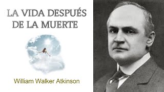 La vida después de la muerte William Walker Atkinson Audiolibro completo 2020 [upl. by Nod]