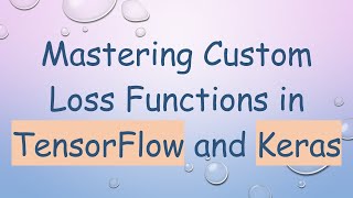 Mastering Custom Loss Functions in TensorFlow and Keras [upl. by Irol]