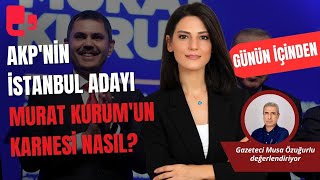 AKPnin İstanbul adayı Murat Kurumun karnesi nasıl  Günün İçinden [upl. by Kerianne]