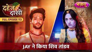 Chunri Ke Liye Jay Ne Kiya Shiv Tandav  FULL EPISODE 113  Dahej Daasi  Nazara TV [upl. by Kiri]