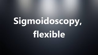 Sigmoidoscopy flexible  Medical Meaning and Pronunciation [upl. by Lambert]