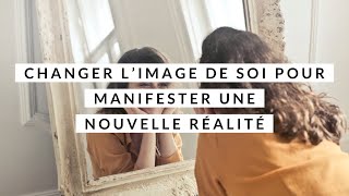 Changer l’image de soi pour manifester une nouvelle réalité ✨ [upl. by Hendren]