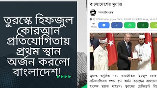 তুরেস্কে হিফজুল কোরআন প্রতিযোগিতায় প্রথম বাংলাদেশের মুয়াজ কেমন সংবর্ধনা দেবে সরকার [upl. by Rosel]