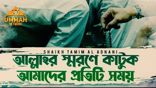 আল্লাহর স্মরণে কাটুক আমাদের প্রতিটি সময়  Shaikh Tamim Al Adnani [upl. by Mayyahk]