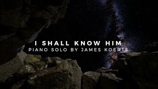 I Shall Know Him  James Koerts [upl. by Munafo]