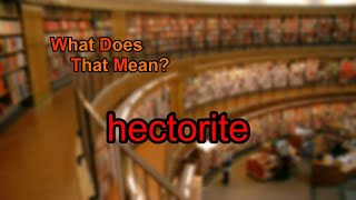 What does hectorite mean [upl. by Ahtnams]