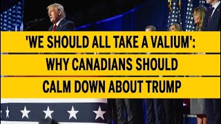 We should all take a valium Why Canadians should calm down about Trump [upl. by Sclar]