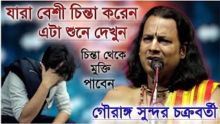 যারা বেশী চিন্তা করেন এটা শুনে দেখুন  গৌরাঙ্গ সুন্দর চক্রবর্তী  Gourango Sundor Chakraborty kirtan [upl. by Sophi]