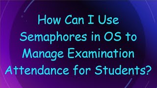 How Can I Use Semaphores in OS to Manage Examination Attendance for Students [upl. by Durwyn]