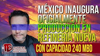 ARRANCA OFICIALMENTE PRODUCCIÓN EN REFINERÍA NUEVA EN MÉXICO  240 MBD [upl. by Redleh292]