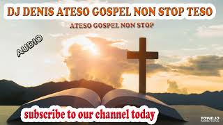 DJ DENIS ATESO GOSPEL NON STOP TESO GOSPEL BEST ATESO PRAISE WORSHIP SONGS [upl. by Hajidahk]