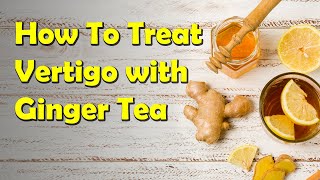 How To Treat Vertigo Naturally  Treat Vertigo With Ginger Tea  Home Remedies For Vertigo [upl. by Stretch668]