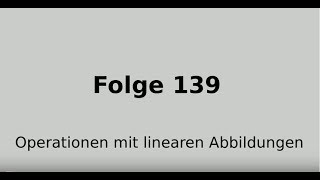 Rechenoperationen mit linearen Abbildungen Lineare Algebra Folge 139 [upl. by Shaer273]