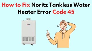 How to Fix Noritz Tankless Water Heater Error Code 45 [upl. by Alejandro867]