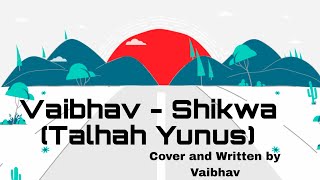 Vaibhav  Shikwa Talhah Yunus  Cover and Written by Vaibhav [upl. by Niletac493]