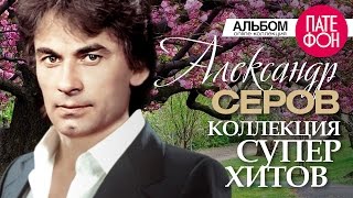 Александр СЕРОВ  Лучшие песни Full album  КОЛЛЕКЦИЯ СУПЕРХИТОВ [upl. by Gnirol540]