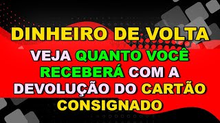 VEJA QUANTO VOCÊ RECEBERÁ COM A DEVOLUÇÃO DO CARTÃO CONSIGNADO SEU DINHEIRO DE VOLTA [upl. by Deeyn]