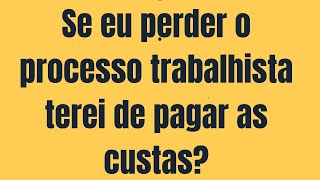 Se eu perder o processo trabalhista terei de pagar as custas [upl. by Nade]