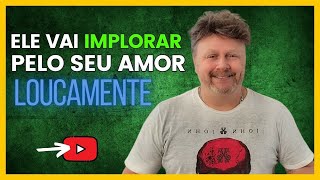 VEJA ELE MENDIGAR O SEU AMOR  ELE VAI IMPLORAR PELO SEU AMOR LOUCAMENTE [upl. by Zealand]