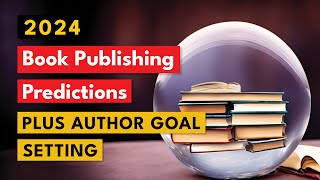 2024 Publishing Predctions and Goal Setting for Authors [upl. by Ylrebmyk5]