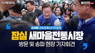 잠실 새마을전통시장 방문 및 송파 현장 기자회견 생중계  이재명 상임공동선대위원장 [upl. by Erdei873]