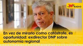 En vez de mirarlo como catástrofe es oportunidad exdirector DNP sobre autonomía regional [upl. by Devonne]