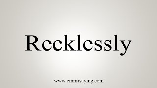 How To Say Recklessly [upl. by Abijah]