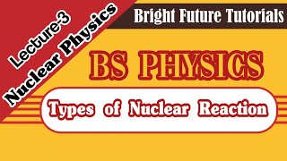 lecture 3 Types of nuclear reaction next 3 BS PHY nuclear physics [upl. by Nelrah]