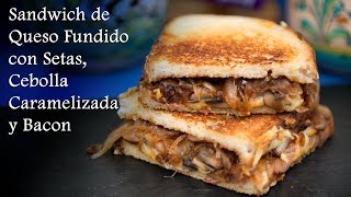 Sandwich de Queso Fundido con Setas Cebolla Caramelizada y Bacon [upl. by Cohlier]