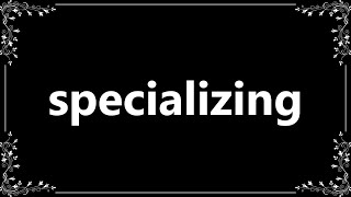 Specializing  Definition and How To Pronounce [upl. by Bing828]