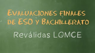 Explicación Evaluaciones finales de ESO y Bachillerato o reválidas LOMCE [upl. by Brigitte]