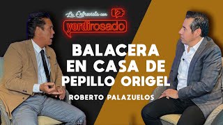 BALACERA en casa de PEPILLO ORIGEL  Roberto Palazuelos  La entrevista con Yordi Rosado [upl. by Cohin]