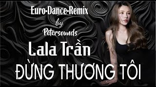 Đừng Thương Tôi  LaLa Trần  Petersounds Remix  New Italo Disco  Modern Talking Style [upl. by Leamhsi]