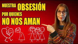 Nuestra OBSESIÓN por quienes NO NOS AMAN [upl. by Edak]