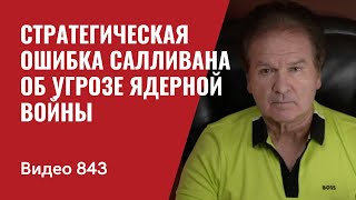 Стратегическая ошибка Салливана об угрозе ядерной войны  №843  Юрий Швец [upl. by Anerdna242]