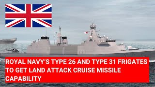 ROYAL NAVY’S TYPE 26 AND TYPE 31 FRIGATES TO GET LAND ATTACK CRUISE MISSILE CAPABILITY [upl. by Dickey]