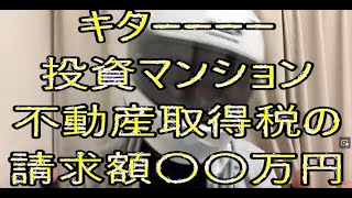 キターーーー投資マンション 不動産取得税の請求額〇〇万円 [upl. by Pooh]