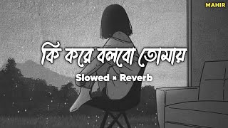 Ki Kore Bolbo Tomay  Lofi Song  Arijit amp Palak  Slowed Reverb  Mahir [upl. by Hamid]