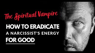 The Spiritual Vampire – How To Eradicate A Narcissist’s Energy From You For Good [upl. by Bud]