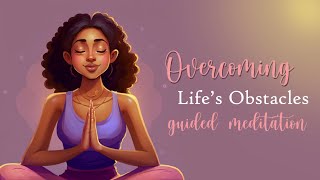 Overcoming Lifes Obstacles Difficult Situations Guided Meditation [upl. by Kremer]