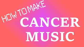 How to Make Cancer Music [upl. by Renee]