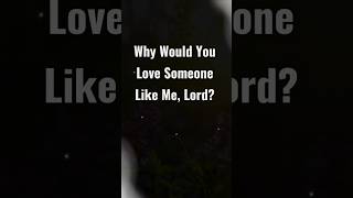 Why Would You Love Someone Like Me Lord [upl. by Franchot]