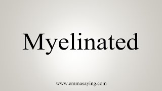 How To Say Myelinated [upl. by Joy808]