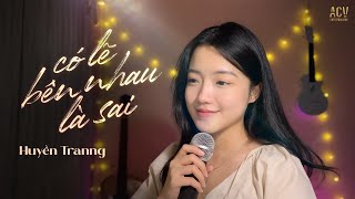 CÓ LẼ BÊN NHAU LÀ SAI  Huyền Tranng ft ViAM  Nói em nghe đi có lẽ bên nhau là sai [upl. by Atinele]