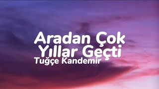 Tuğçe Kandemir  Aradan Çok Yıllar Geçti Sen Nasıl Bir İnsansın Sözleri [upl. by Eekaz]