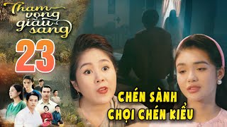 THAM VỌNG GIÀU SANG Tập 23  An tự tin quotchén sành chọi chén kiểuquot ai thiệt hơn🔥PHIM VIỆT NAM 2024 [upl. by Jackelyn]