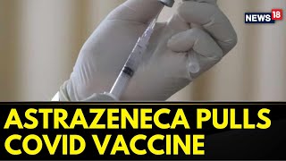 AstraZeneca Pulls COVID Vaccine from EU Begins Global Withdrawal  Covid 19 Vaccine Updates News18 [upl. by Madlen]